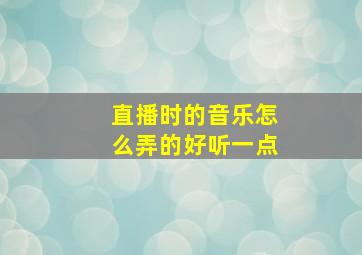 直播时的音乐怎么弄的好听一点