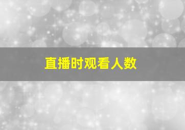 直播时观看人数