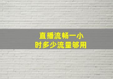 直播流畅一小时多少流量够用