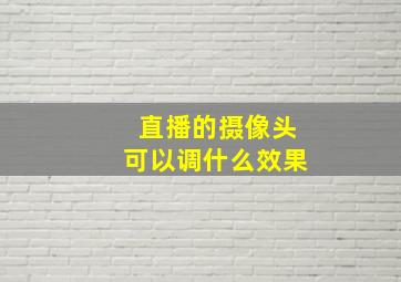 直播的摄像头可以调什么效果