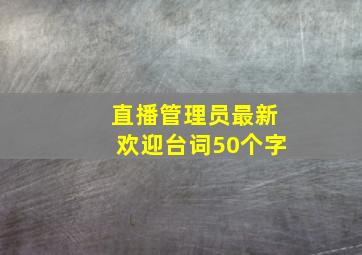 直播管理员最新欢迎台词50个字