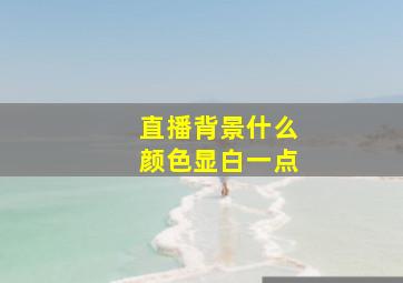 直播背景什么颜色显白一点