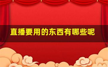 直播要用的东西有哪些呢