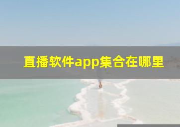 直播软件app集合在哪里