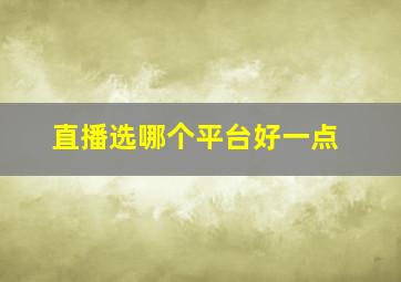 直播选哪个平台好一点