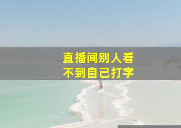 直播间别人看不到自己打字