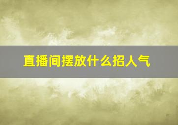 直播间摆放什么招人气