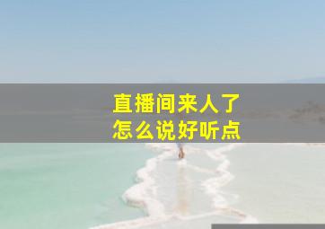 直播间来人了怎么说好听点