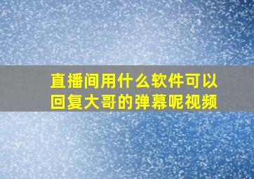 直播间用什么软件可以回复大哥的弹幕呢视频