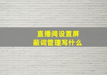 直播间设置屏蔽词管理写什么