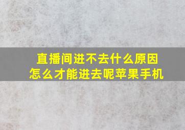 直播间进不去什么原因怎么才能进去呢苹果手机