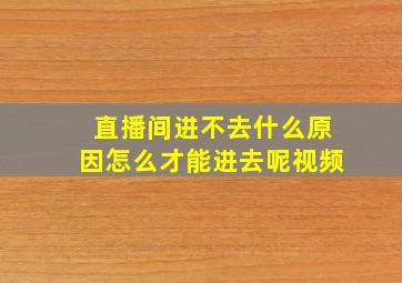 直播间进不去什么原因怎么才能进去呢视频