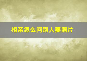 相亲怎么问别人要照片