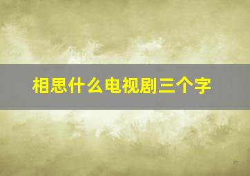 相思什么电视剧三个字