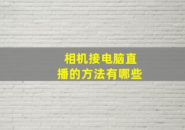 相机接电脑直播的方法有哪些