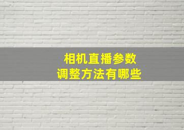 相机直播参数调整方法有哪些