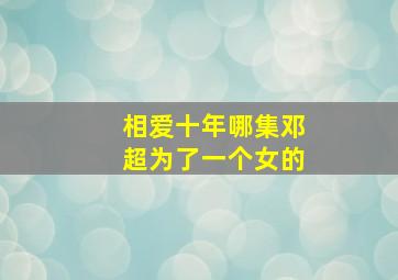 相爱十年哪集邓超为了一个女的