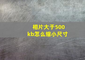 相片大于500kb怎么缩小尺寸