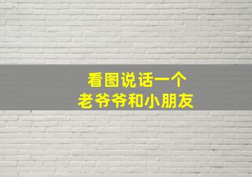 看图说话一个老爷爷和小朋友