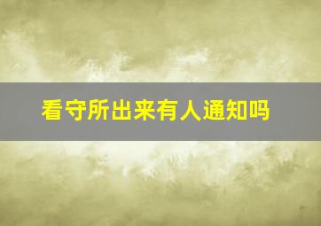 看守所出来有人通知吗