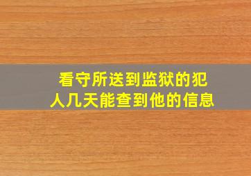 看守所送到监狱的犯人几天能查到他的信息