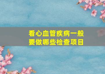 看心血管疾病一般要做哪些检查项目