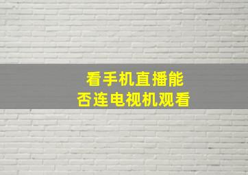 看手机直播能否连电视机观看