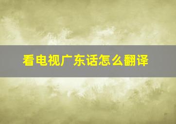 看电视广东话怎么翻译