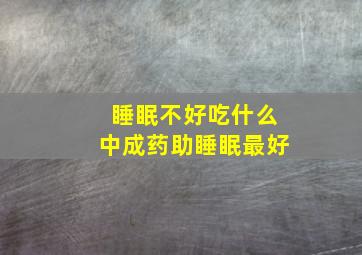 睡眠不好吃什么中成药助睡眠最好