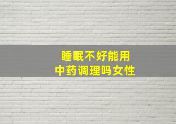 睡眠不好能用中药调理吗女性