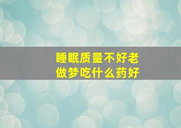 睡眠质量不好老做梦吃什么药好