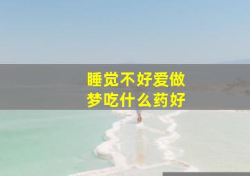 睡觉不好爱做梦吃什么药好