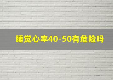 睡觉心率40-50有危险吗