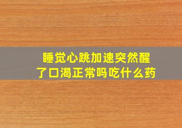 睡觉心跳加速突然醒了口渴正常吗吃什么药