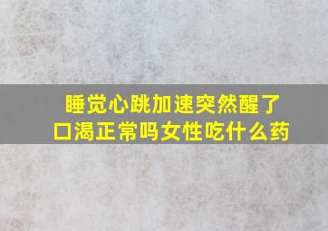 睡觉心跳加速突然醒了口渴正常吗女性吃什么药