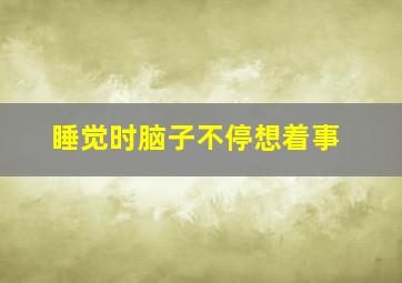 睡觉时脑子不停想着事