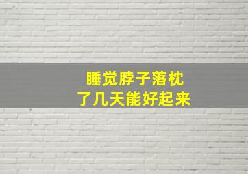 睡觉脖子落枕了几天能好起来