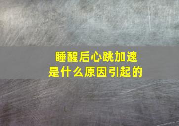 睡醒后心跳加速是什么原因引起的