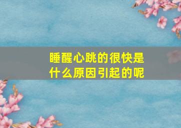 睡醒心跳的很快是什么原因引起的呢