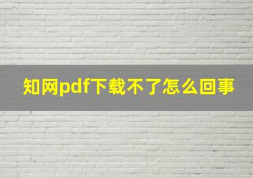 知网pdf下载不了怎么回事