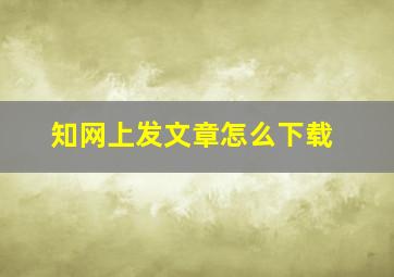 知网上发文章怎么下载