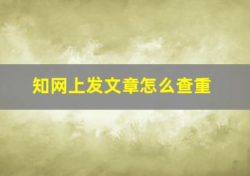 知网上发文章怎么查重