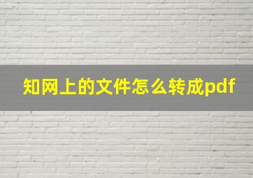 知网上的文件怎么转成pdf