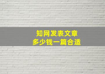 知网发表文章多少钱一篇合适