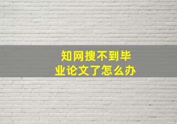 知网搜不到毕业论文了怎么办