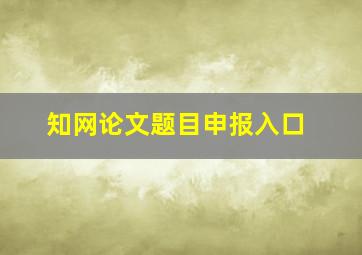 知网论文题目申报入口