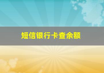 短信银行卡查余额