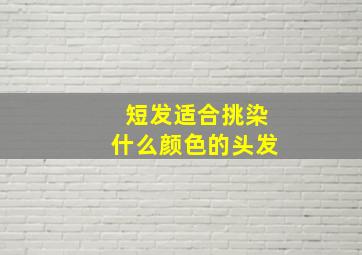 短发适合挑染什么颜色的头发