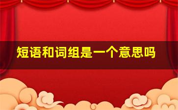 短语和词组是一个意思吗