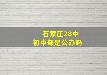 石家庄28中初中部是公办吗